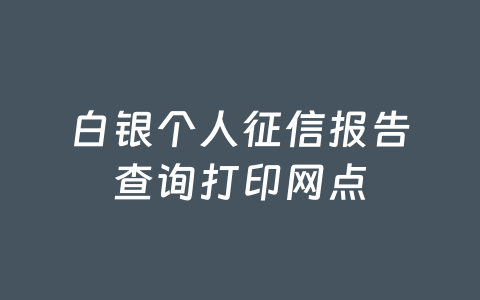 白银个人征信报告查询打印网点