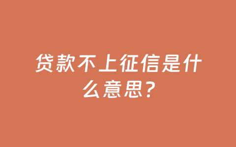 贷款不上征信是什么意思?