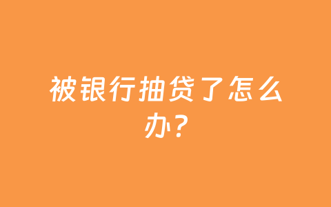 被银行抽贷了怎么办？