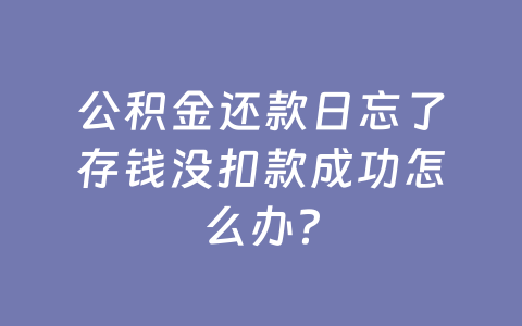 公积金还款日忘了存钱没扣款成功怎么办？
