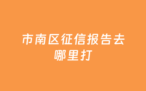 市南区征信报告去哪里打