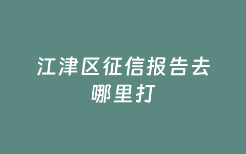 江津区征信报告去哪里打