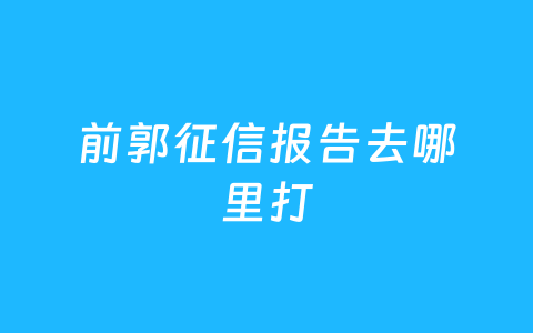前郭征信报告去哪里打