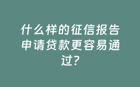 什么样的征信报告申请贷款更容易通过？