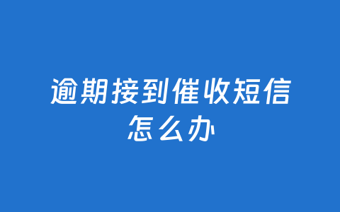 逾期接到催收短信怎么办