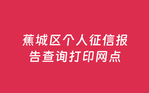 蕉城区个人征信报告查询打印网点