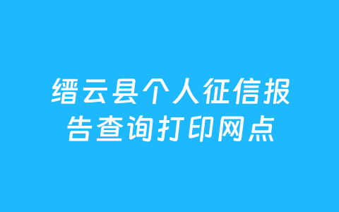 缙云县个人征信报告查询打印网点