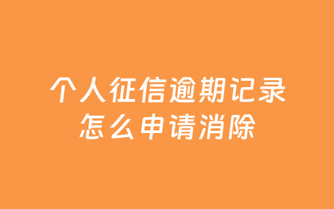 个人征信逾期记录怎么申请消除