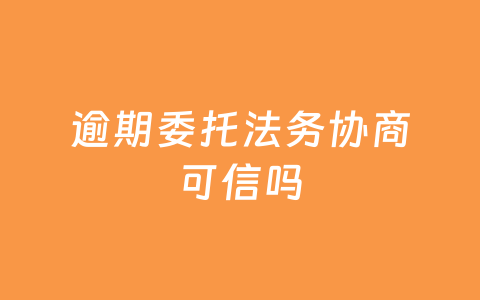 逾期委托法务协商可信吗