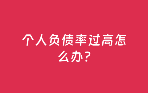 个人负债率过高怎么办?