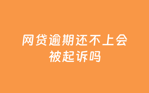 网贷逾期还不上会被起诉吗