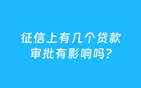 征信上有几个贷款审批有影响吗？