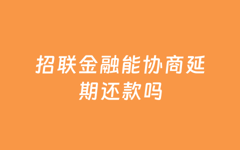 招联金融能协商延期还款吗