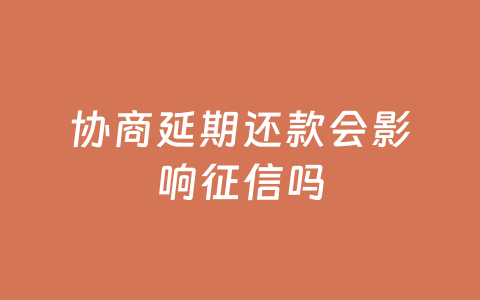 协商延期还款会影响征信吗