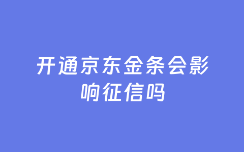 开通京东金条会影响征信吗