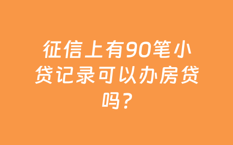 征信上有90笔小贷记录可以办房贷吗?