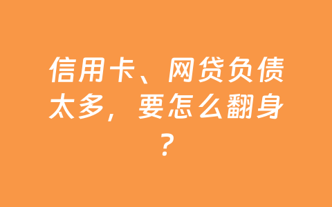 信用卡、网贷负债太多，要怎么翻身？