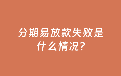 分期易放款失败是什么情况?