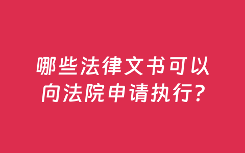 哪些法律文书可以向法院申请执行？