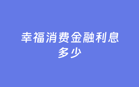 幸福消费金融利息多少