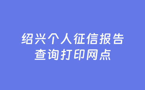 绍兴个人征信报告查询打印网点