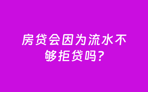 房贷会因为流水不够拒贷吗?