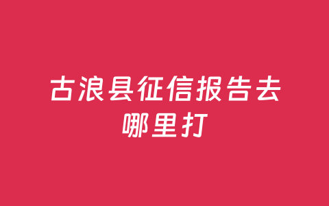 古浪县征信报告去哪里打