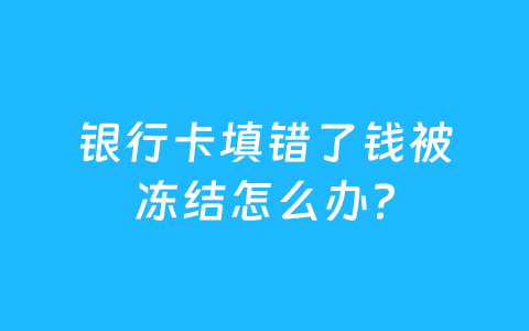 银行卡填错了钱被冻结怎么办？