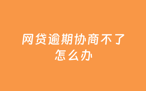 网贷逾期协商不了怎么办