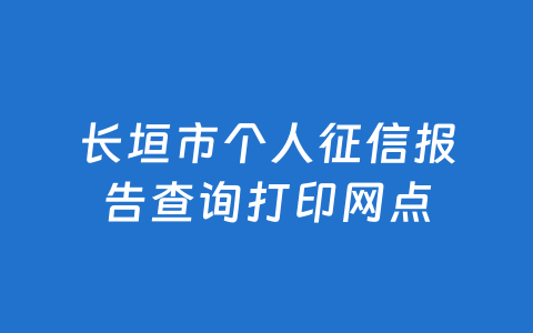 长垣市个人征信报告查询打印网点