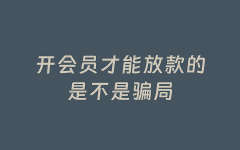 开会员才能放款的是不是骗局