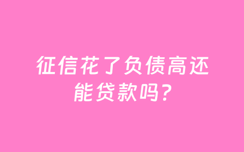 征信花了负债高还能贷款吗？