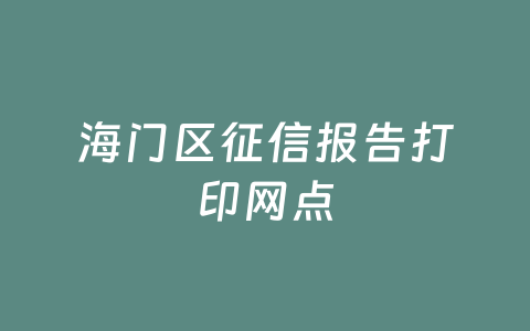 海门区征信报告打印网点
