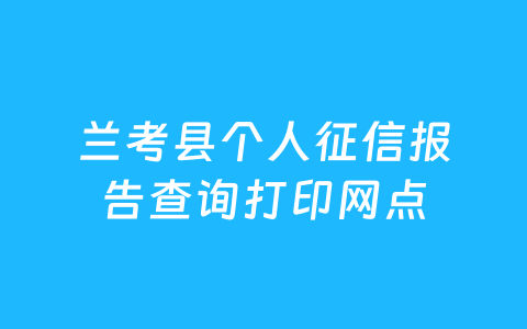 兰考县个人征信报告查询打印网点