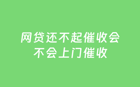网贷还不起催收会不会上门催收