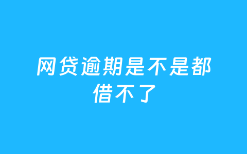 网贷逾期是不是都借不了