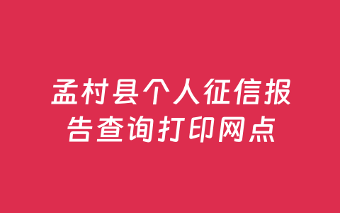 孟村县个人征信报告查询打印网点