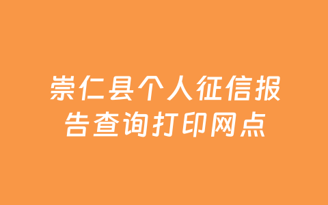 崇仁县个人征信报告查询打印网点