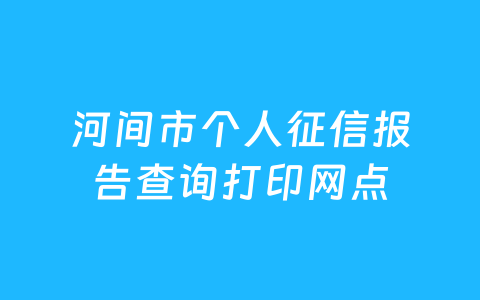 河间市个人征信报告查询打印网点