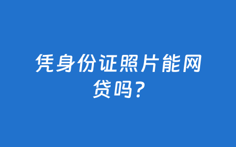 凭身份证照片能网贷吗?