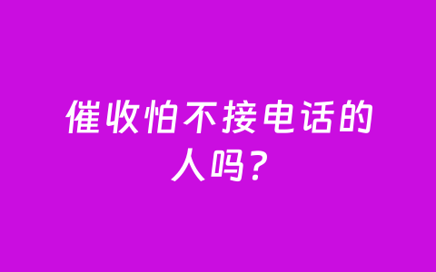 催收怕不接电话的人吗？