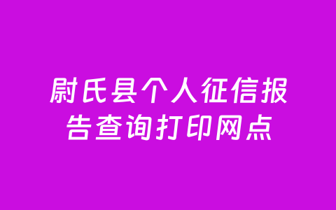 尉氏县个人征信报告查询打印网点