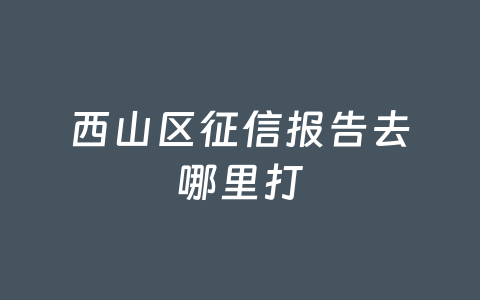 西山区征信报告去哪里打