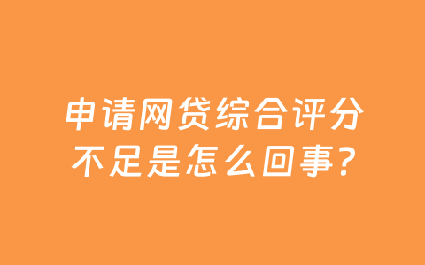 申请网贷综合评分不足是怎么回事？