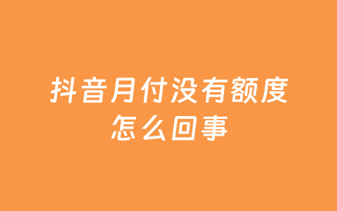 抖音月付没有额度怎么回事