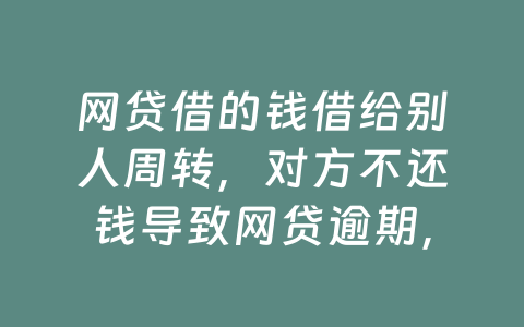 网贷借的钱借给别人周转，对方不还钱导致网贷逾期，怎么办？