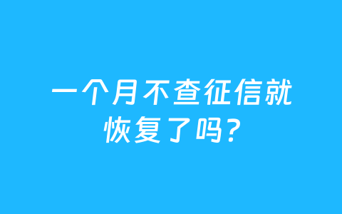 一个月不查征信就恢复了吗?