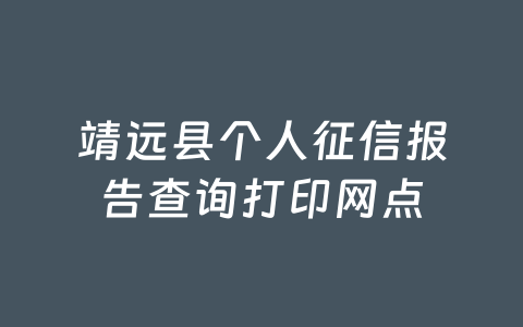 靖远县个人征信报告查询打印网点