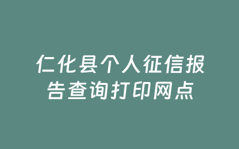 仁化县个人征信报告查询打印网点
