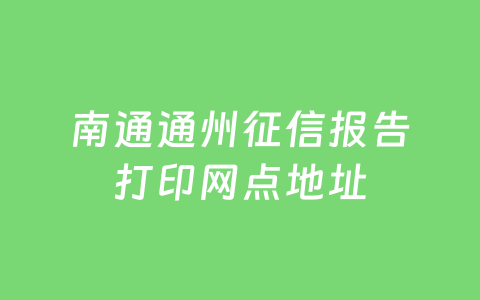 南通通州征信报告打印网点地址